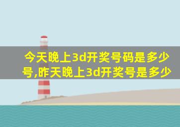 今天晚上3d开奖号码是多少号,昨天晚上3d开奖号是多少