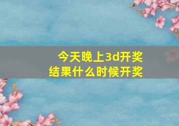 今天晚上3d开奖结果什么时候开奖