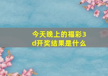 今天晚上的福彩3d开奖结果是什么