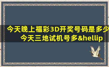 今天晚上福彩3D开奖号码是多少今天三地试机号多…少