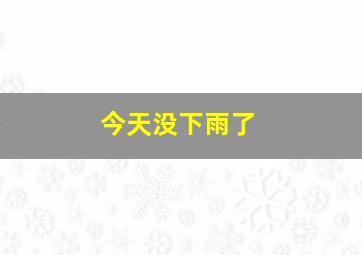 今天没下雨了