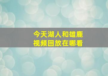 今天湖人和雄鹿视频回放在哪看