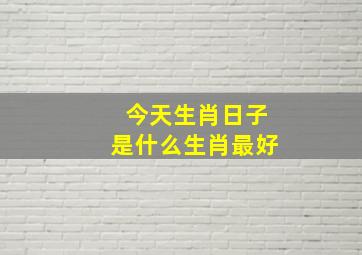 今天生肖日子是什么生肖最好