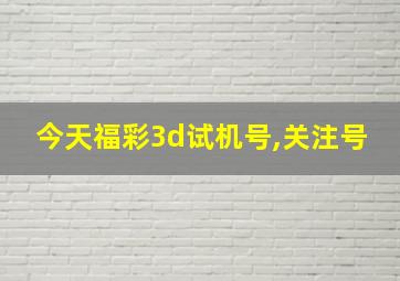 今天福彩3d试机号,关注号