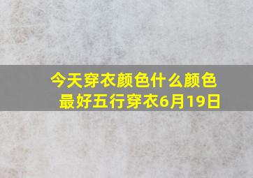 今天穿衣颜色什么颜色最好五行穿衣6月19日