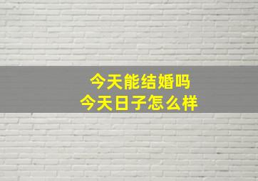 今天能结婚吗今天日子怎么样