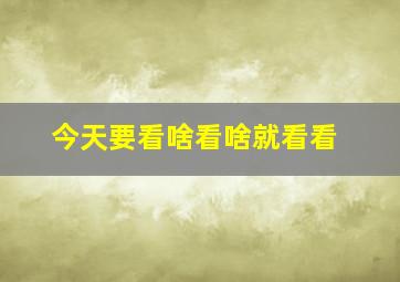 今天要看啥看啥就看看