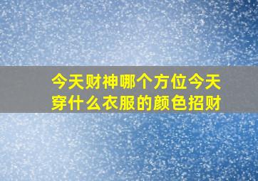 今天财神哪个方位今天穿什么衣服的颜色招财