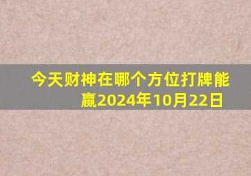 今天财神在哪个方位打牌能赢2024年10月22日