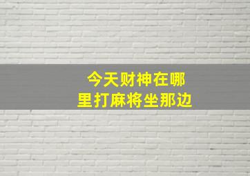 今天财神在哪里打麻将坐那边