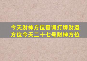 今天财神方位查询打牌财运方位今天二十七号财神方位