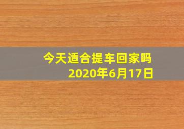 今天适合提车回家吗2020年6月17日