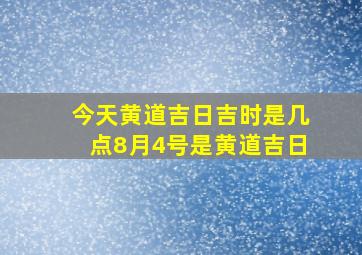 今天黄道吉日吉时是几点8月4号是黄道吉日