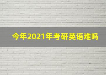 今年2021年考研英语难吗