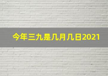 今年三九是几月几日2021