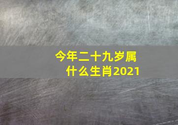 今年二十九岁属什么生肖2021