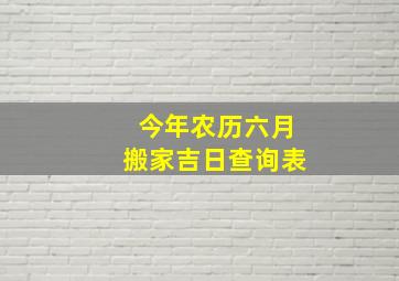 今年农历六月搬家吉日查询表