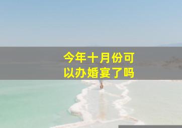 今年十月份可以办婚宴了吗