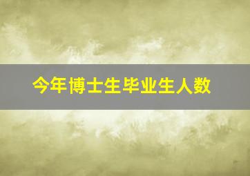 今年博士生毕业生人数