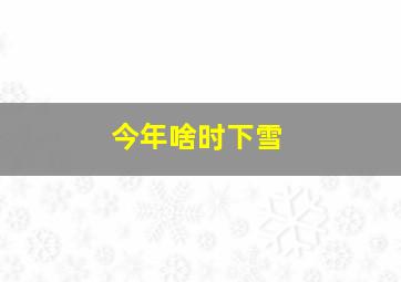 今年啥时下雪