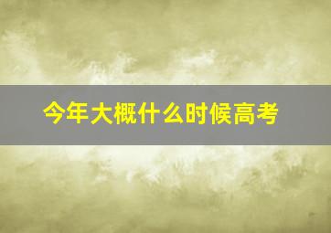 今年大概什么时候高考