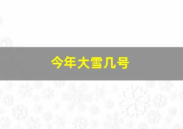 今年大雪几号