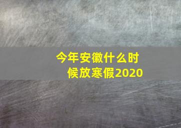 今年安徽什么时候放寒假2020