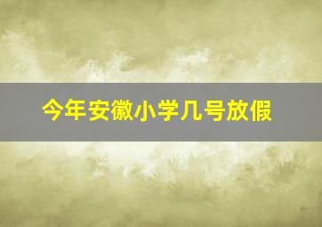 今年安徽小学几号放假