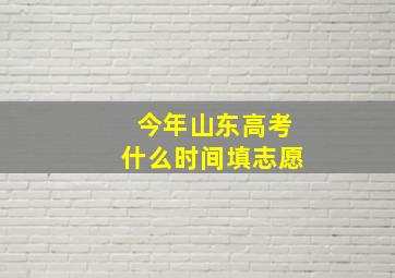 今年山东高考什么时间填志愿