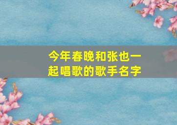 今年春晚和张也一起唱歌的歌手名字