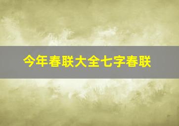 今年春联大全七字春联