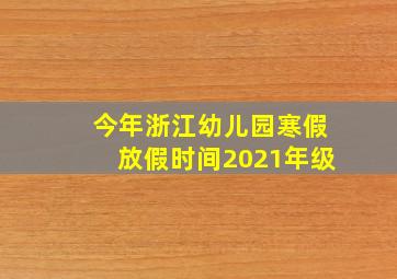 今年浙江幼儿园寒假放假时间2021年级