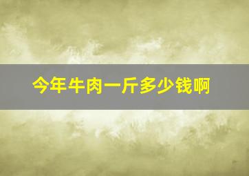 今年牛肉一斤多少钱啊