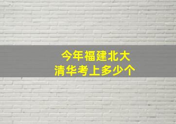 今年福建北大清华考上多少个