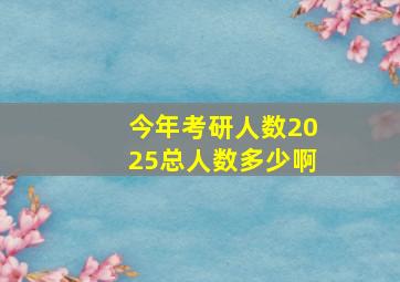 今年考研人数2025总人数多少啊