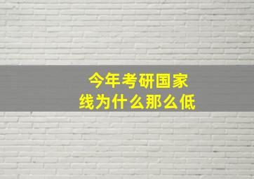 今年考研国家线为什么那么低