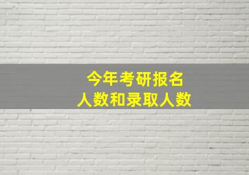 今年考研报名人数和录取人数