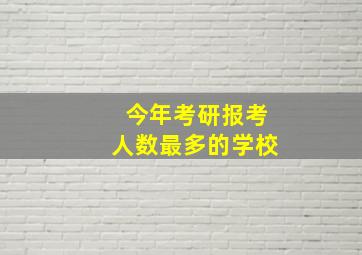 今年考研报考人数最多的学校