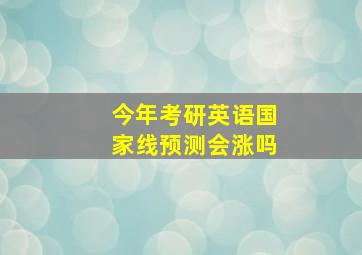 今年考研英语国家线预测会涨吗