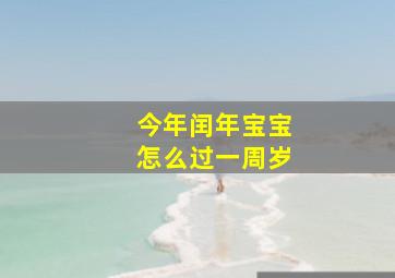 今年闰年宝宝怎么过一周岁