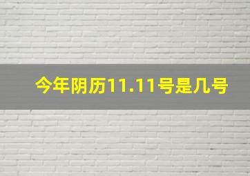 今年阴历11.11号是几号