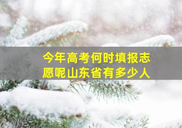 今年高考何时填报志愿呢山东省有多少人