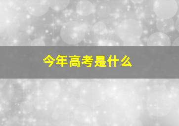 今年高考是什么