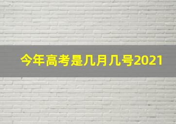 今年高考是几月几号2021