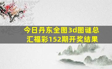 今日丹东全图3d图谜总汇福彩152期开奖结果