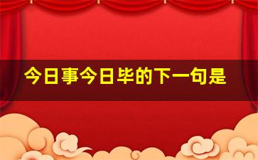 今日事今日毕的下一句是