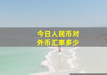 今日人民币对外币汇率多少