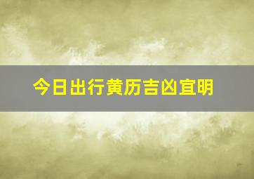 今日出行黄历吉凶宜明