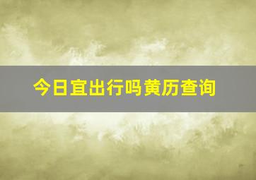 今日宜出行吗黄历查询