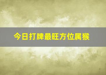 今日打牌最旺方位属猴